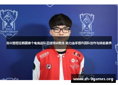 孙兴慜担任韩国首个电竞战队足球特训教练 助力选手提升团队协作与体能素质