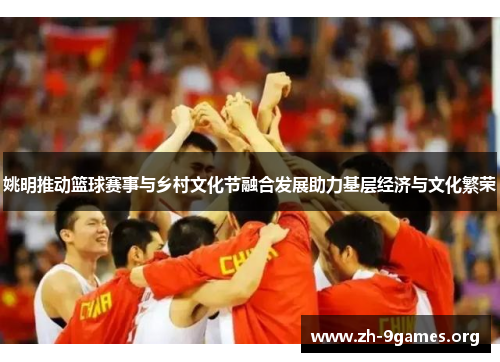 姚明推动篮球赛事与乡村文化节融合发展助力基层经济与文化繁荣