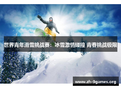 世界青年滑雪挑战赛：冰雪激情碰撞 青春挑战极限