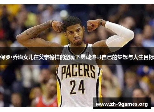 保罗·乔治女儿在父亲榜样的激励下勇敢追寻自己的梦想与人生目标