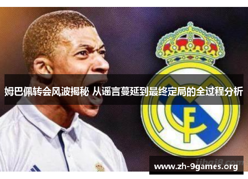 姆巴佩转会风波揭秘 从谣言蔓延到最终定局的全过程分析
