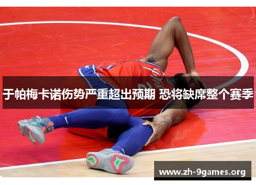 于帕梅卡诺伤势严重超出预期 恐将缺席整个赛季