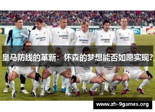 皇马防线的革新：怀森的梦想能否如愿实现？