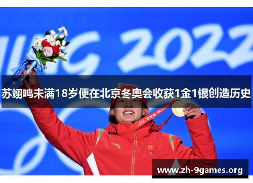 苏翊鸣未满18岁便在北京冬奥会收获1金1银创造历史