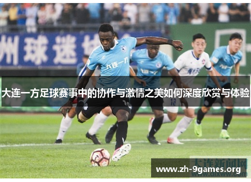 大连一方足球赛事中的协作与激情之美如何深度欣赏与体验