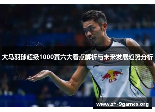 大马羽球超级1000赛六大看点解析与未来发展趋势分析