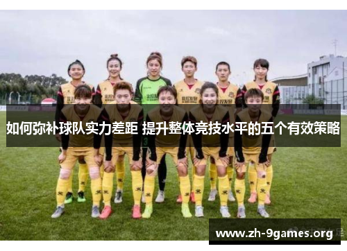 如何弥补球队实力差距 提升整体竞技水平的五个有效策略