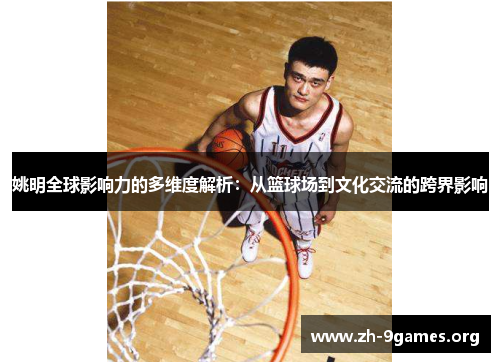 姚明全球影响力的多维度解析：从篮球场到文化交流的跨界影响