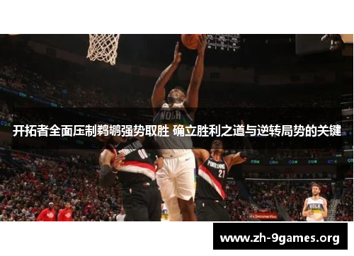 开拓者全面压制鹈鹕强势取胜 确立胜利之道与逆转局势的关键
