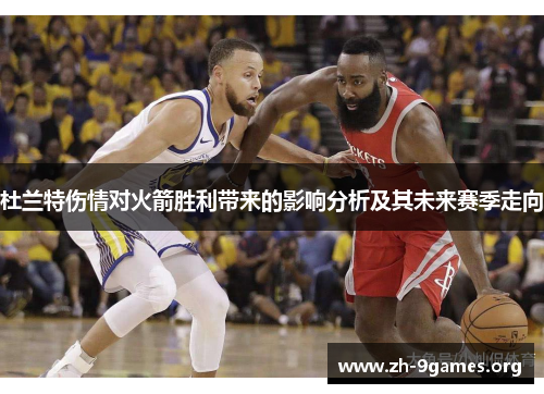 杜兰特伤情对火箭胜利带来的影响分析及其未来赛季走向