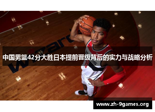 中国男篮42分大胜日本提前晋级背后的实力与战略分析