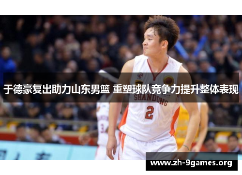 于德豪复出助力山东男篮 重塑球队竞争力提升整体表现