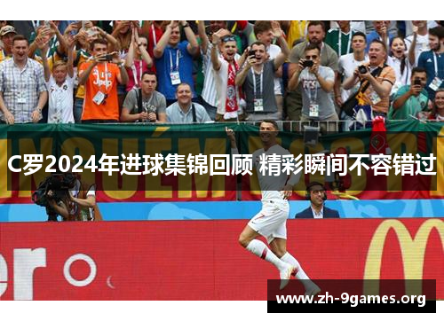 C罗2024年进球集锦回顾 精彩瞬间不容错过