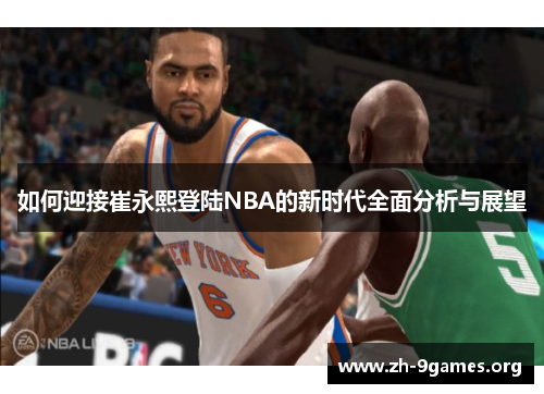 如何迎接崔永熙登陆NBA的新时代全面分析与展望