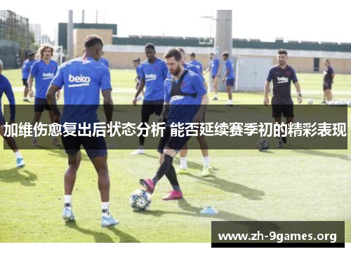 加维伤愈复出后状态分析 能否延续赛季初的精彩表现