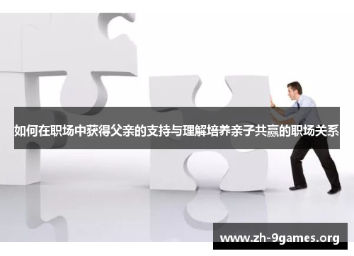 如何在职场中获得父亲的支持与理解培养亲子共赢的职场关系