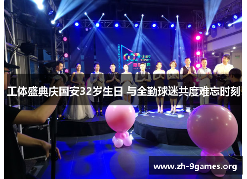 工体盛典庆国安32岁生日 与全勤球迷共度难忘时刻