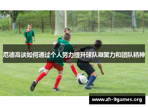 厄德高谈如何通过个人努力提升球队凝聚力和团队精神