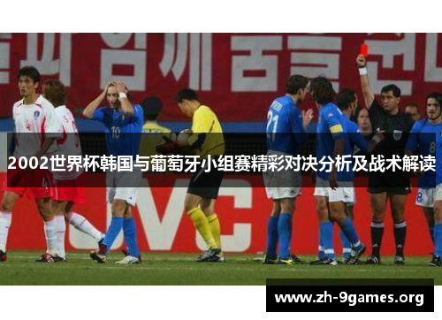 2002世界杯韩国与葡萄牙小组赛精彩对决分析及战术解读