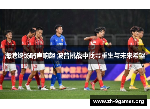 海港终场哨声响起 波普挑战中找寻重生与未来希望