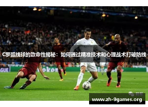 C罗弧线球的致命性揭秘：如何通过精准技术和心理战术打破防线