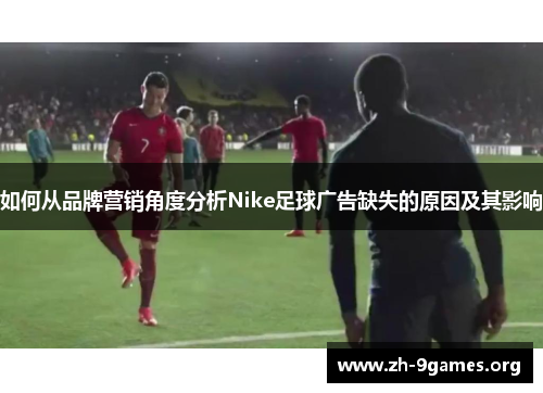 如何从品牌营销角度分析Nike足球广告缺失的原因及其影响