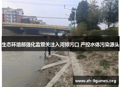 生态环境部强化监管关注入河排污口 严控水体污染源头 生态环境部强化监管关注入河排污口 严控水体污染源头