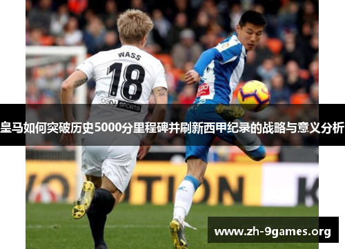 皇马如何突破历史5000分里程碑并刷新西甲纪录的战略与意义分析