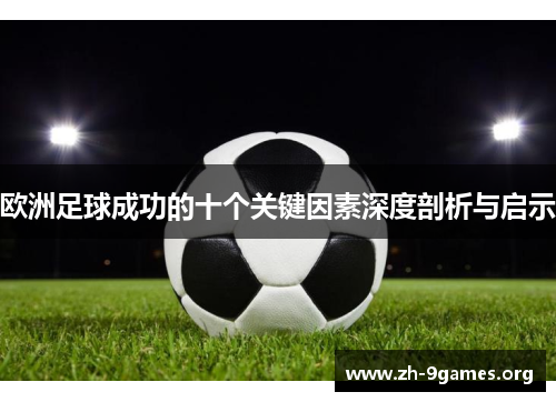 欧洲足球成功的十个关键因素深度剖析与启示