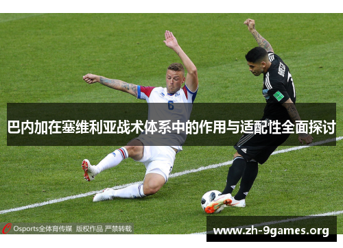 巴内加在塞维利亚战术体系中的作用与适配性全面探讨