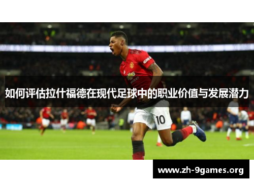 如何评估拉什福德在现代足球中的职业价值与发展潜力
