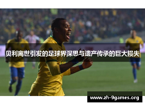 贝利离世引发的足球界深思与遗产传承的巨大损失