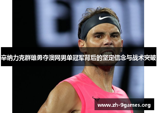 辛纳力克群雄勇夺澳网男单冠军背后的坚定信念与战术突破