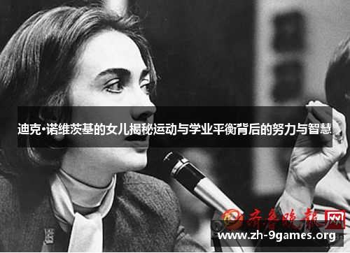 迪克·诺维茨基的女儿揭秘运动与学业平衡背后的努力与智慧