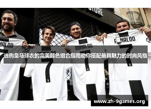 选购皇马球衣的完美颜色组合指南助你搭配最具魅力的时尚风格