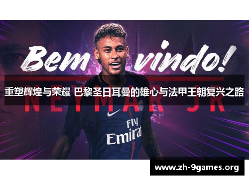重塑辉煌与荣耀 巴黎圣日耳曼的雄心与法甲王朝复兴之路