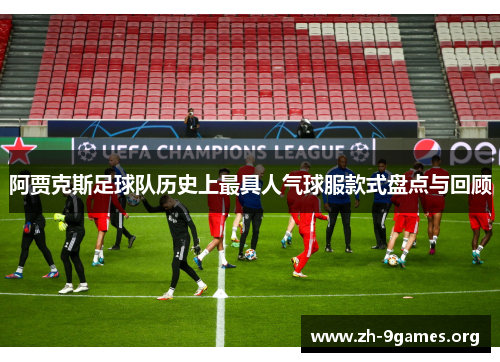 阿贾克斯足球队历史上最具人气球服款式盘点与回顾
