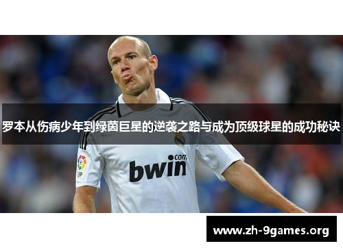 罗本从伤病少年到绿茵巨星的逆袭之路与成为顶级球星的成功秘诀