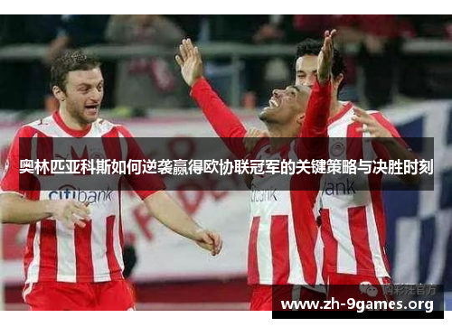 奥林匹亚科斯如何逆袭赢得欧协联冠军的关键策略与决胜时刻