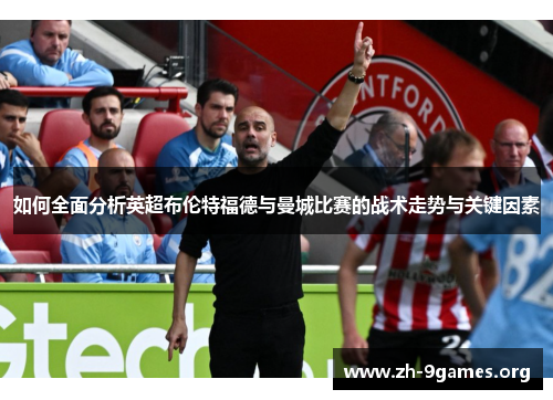 如何全面分析英超布伦特福德与曼城比赛的战术走势与关键因素
