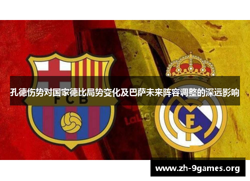 孔德伤势对国家德比局势变化及巴萨未来阵容调整的深远影响
