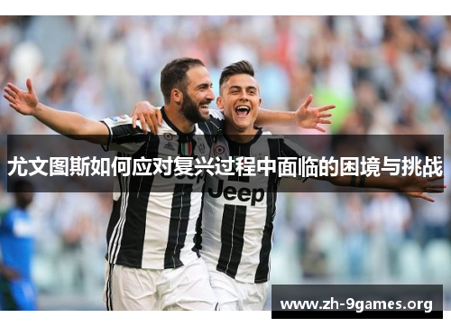尤文图斯如何应对复兴过程中面临的困境与挑战