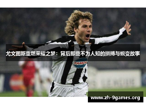 尤文图斯重燃荣耀之梦：背后那些不为人知的拼搏与蜕变故事