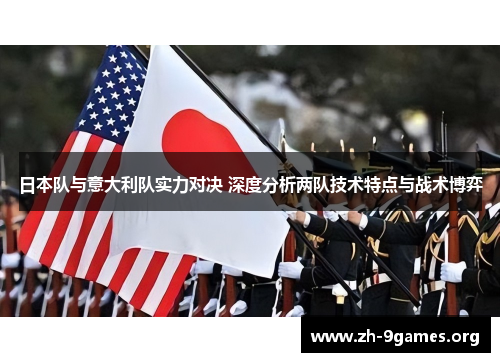 日本队与意大利队实力对决 深度分析两队技术特点与战术博弈