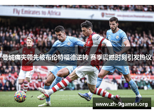 曼城痛失领先被布伦特福德逆转 赛季震撼时刻引发热议