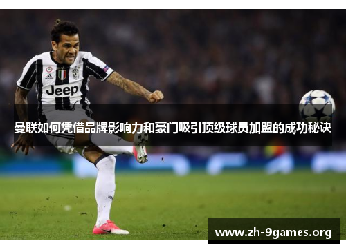 曼联如何凭借品牌影响力和豪门吸引顶级球员加盟的成功秘诀