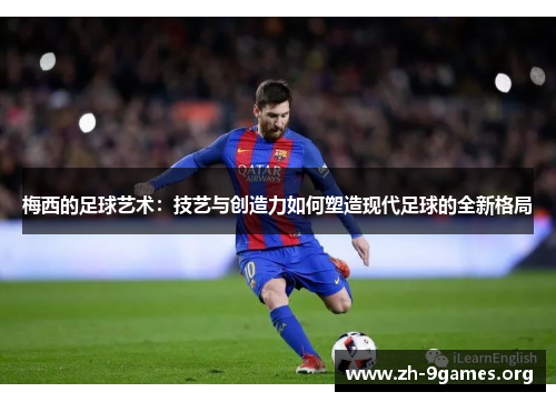 梅西的足球艺术：技艺与创造力如何塑造现代足球的全新格局